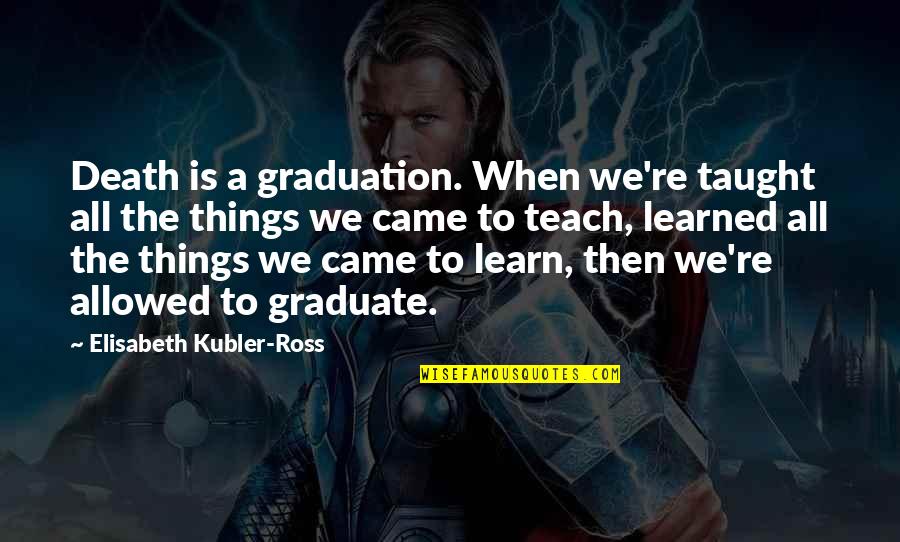 Sobresalen En Quotes By Elisabeth Kubler-Ross: Death is a graduation. When we're taught all Sobresalen En Quotes By Elisabeth Kubler-Ross: Death is a graduation. When we're taught all