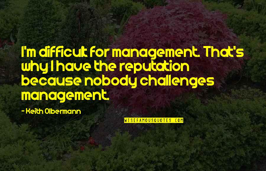 Sobrevalorado Antonimo Quotes By Keith Olbermann: I'm difficult for management. That's why I have Sobrevalorado Antonimo Quotes By Keith Olbermann: I'm difficult for management. That's why I have