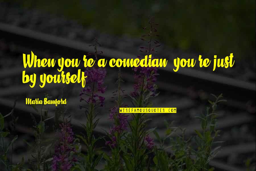 Sobreviver Nas Quotes By Maria Bamford: When you're a comedian, you're just by yourself. Sobreviver Nas Quotes By Maria Bamford: When you're a comedian, you're just by yourself.