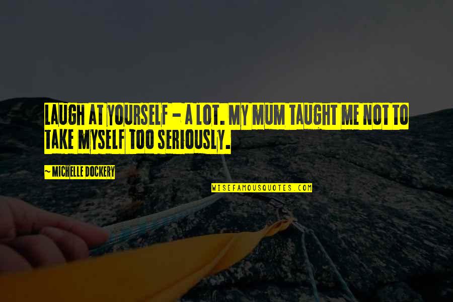Sobreviviendo A Pablo Quotes By Michelle Dockery: Laugh at yourself - a lot. My mum