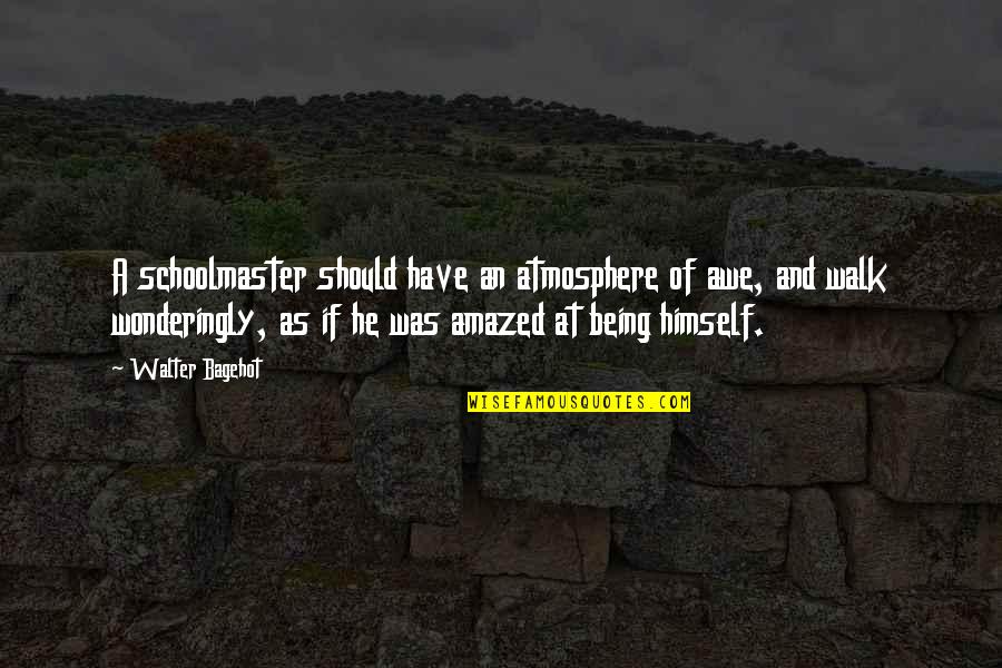 Sobrieta Quotes By Walter Bagehot: A schoolmaster should have an atmosphere of awe,