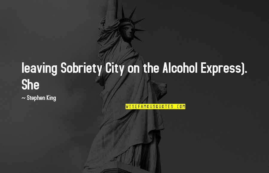 Sobriety From Alcohol Quotes By Stephen King: leaving Sobriety City on the Alcohol Express). She