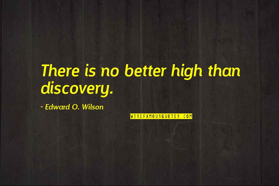 Sobriety Life Quotes By Edward O. Wilson: There is no better high than discovery. Sobriety Life Quotes By Edward O. Wilson: There is no better high than discovery.