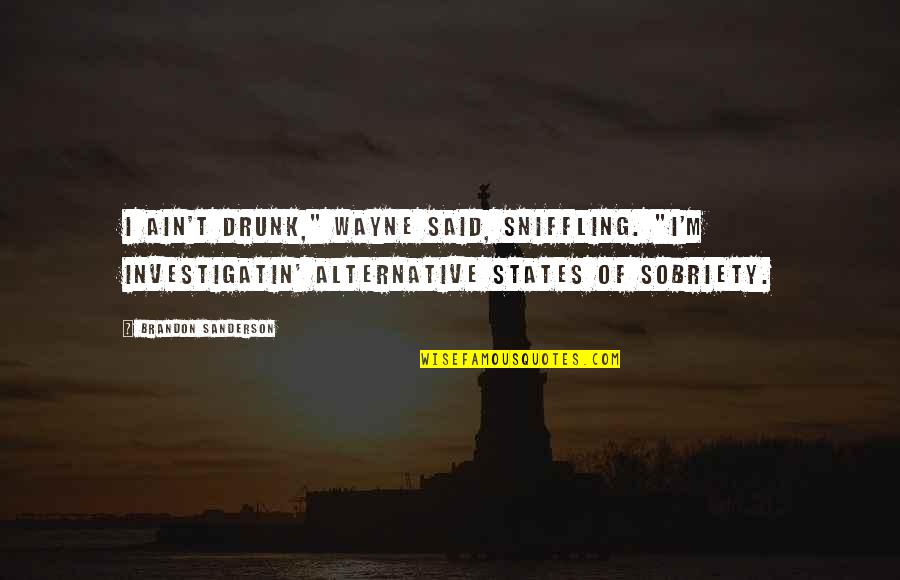 Sobriety Quotes By Brandon Sanderson: I ain't drunk," Wayne said, sniffling. "I'm investigatin'