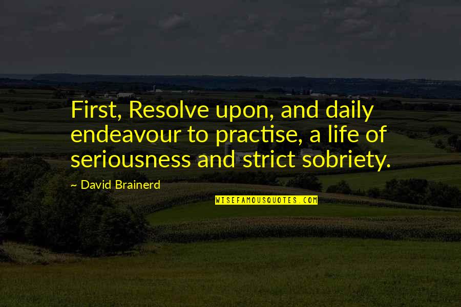 Sobriety Quotes By David Brainerd: First, Resolve upon, and daily endeavour to practise,