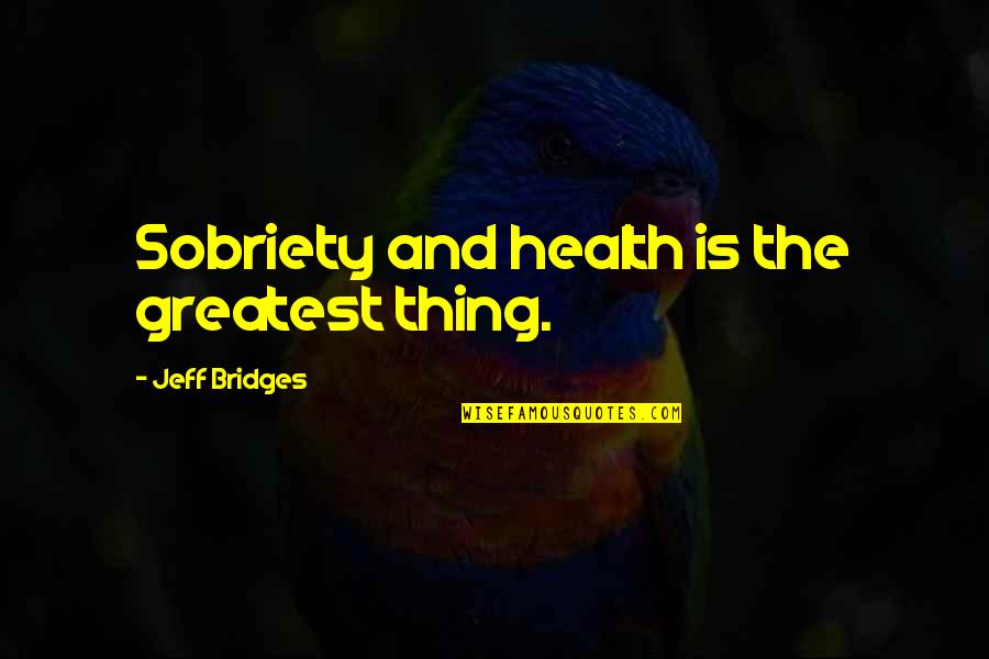 Sobriety Quotes By Jeff Bridges: Sobriety and health is the greatest thing.