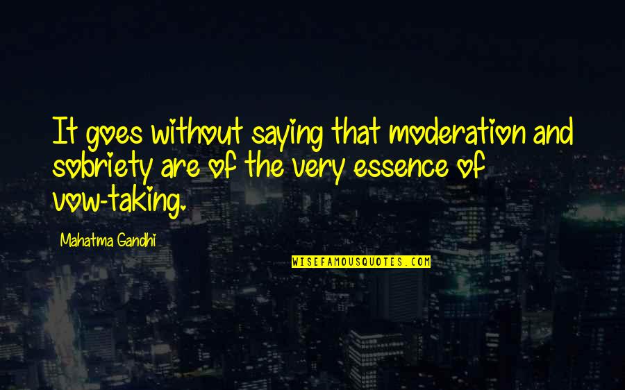 Sobriety Quotes By Mahatma Gandhi: It goes without saying that moderation and sobriety