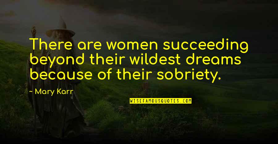 Sobriety Quotes By Mary Karr: There are women succeeding beyond their wildest dreams
