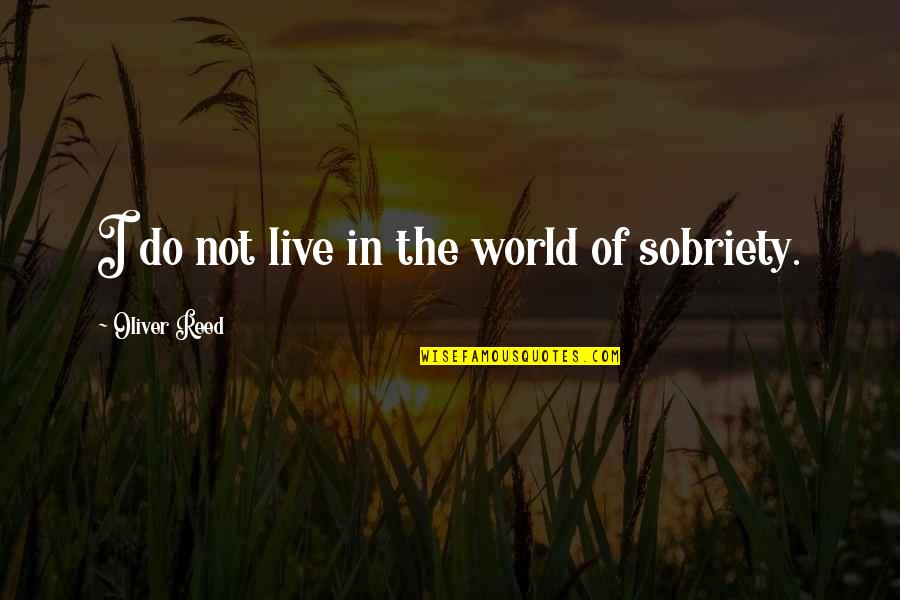 Sobriety Quotes By Oliver Reed: I do not live in the world of