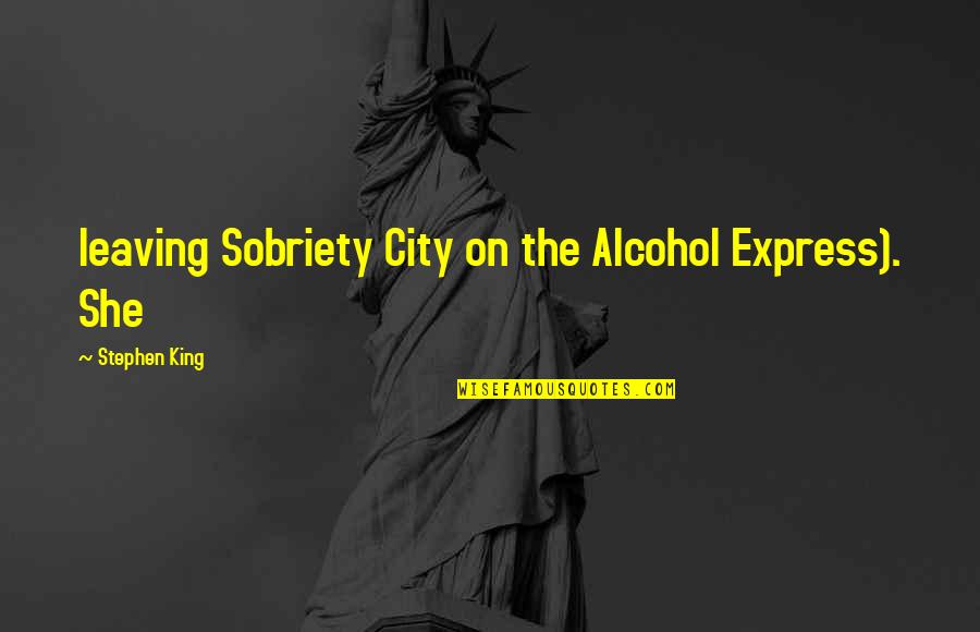 Sobriety Quotes By Stephen King: leaving Sobriety City on the Alcohol Express). She