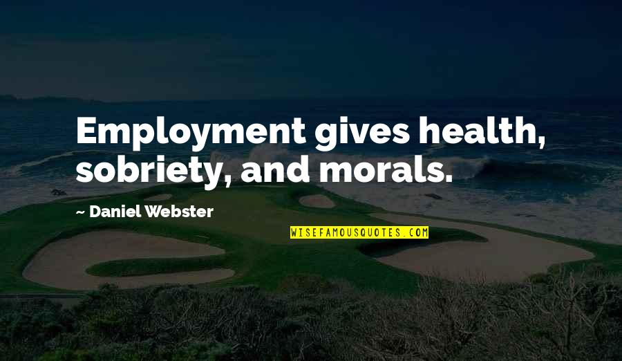 Sobriety's Quotes By Daniel Webster: Employment gives health, sobriety, and morals. Sobriety's Quotes By Daniel Webster: Employment gives health, sobriety, and morals.