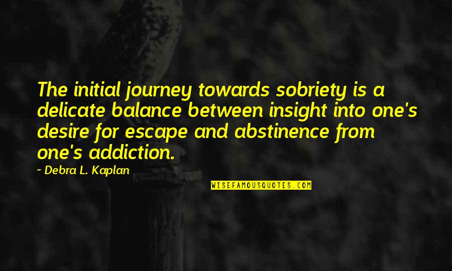 Sobriety's Quotes By Debra L. Kaplan: The initial journey towards sobriety is a delicate Sobriety's Quotes By Debra L. Kaplan: The initial journey towards sobriety is a delicate