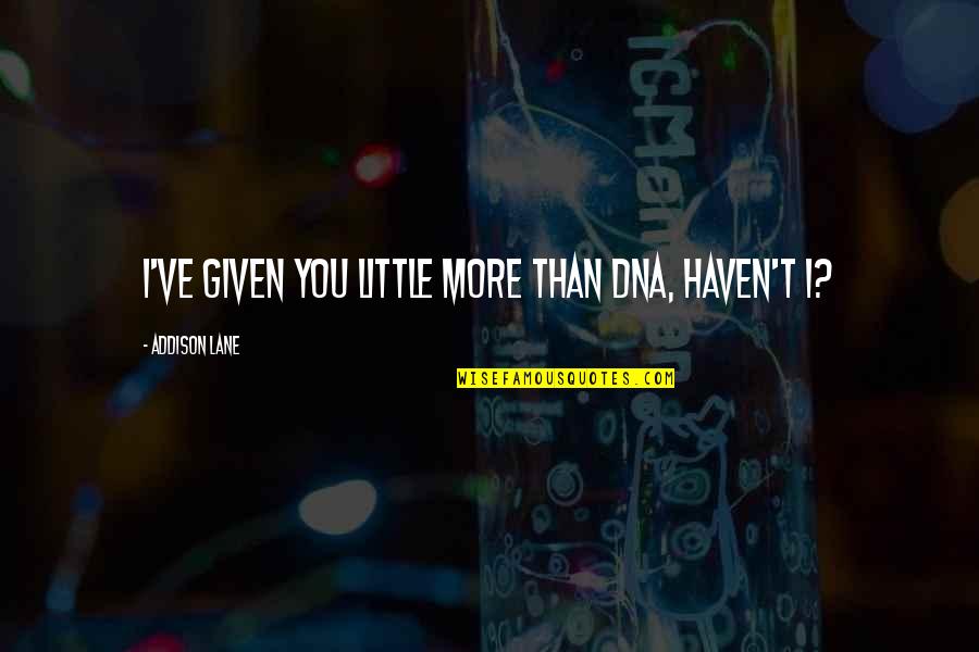 Sobrina Feliz Quotes By Addison Lane: I've given you little more than DNA, haven't Sobrina Feliz Quotes By Addison Lane: I've given you little more than DNA, haven't