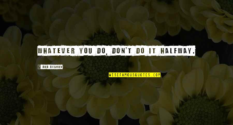 Sobrinos Queridos Quotes By Bob Beamon: Whatever you do, don't do it halfway.