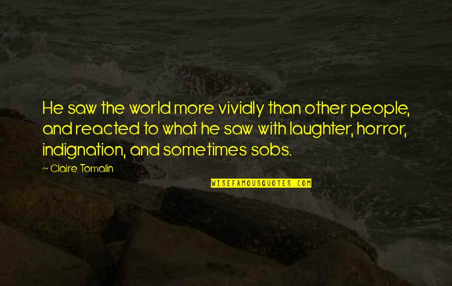 Sobs Quotes By Claire Tomalin: He saw the world more vividly than other Sobs Quotes By Claire Tomalin: He saw the world more vividly than other