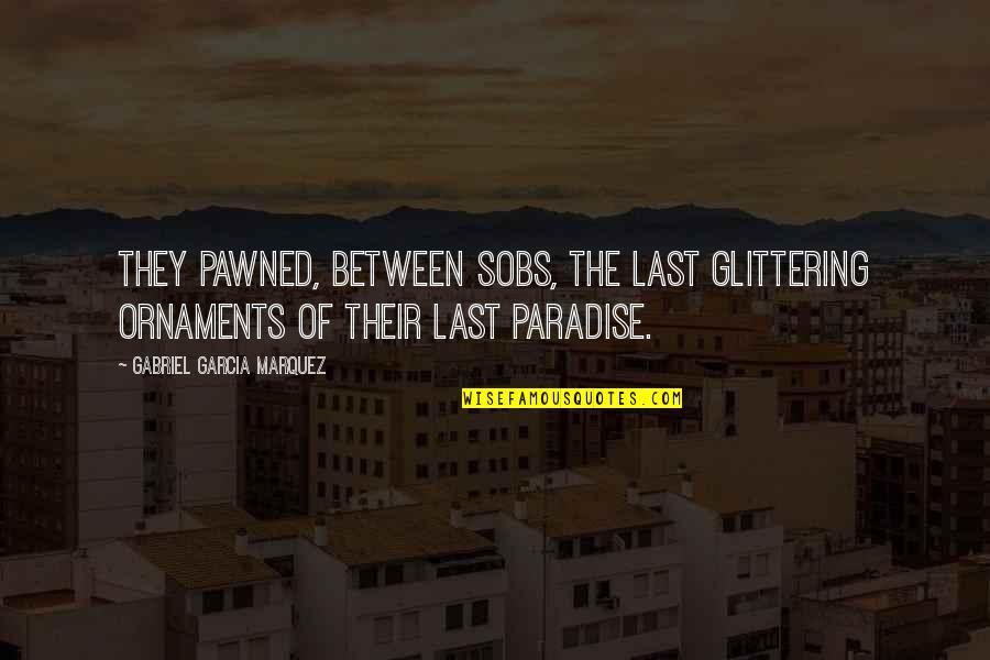 Sobs Quotes By Gabriel Garcia Marquez: They pawned, between sobs, the last glittering ornaments