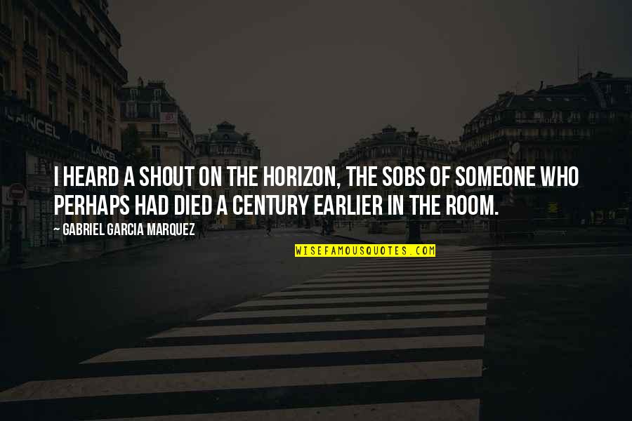 Sobs Quotes By Gabriel Garcia Marquez: I heard a shout on the horizon, the Sobs Quotes By Gabriel Garcia Marquez: I heard a shout on the horizon, the