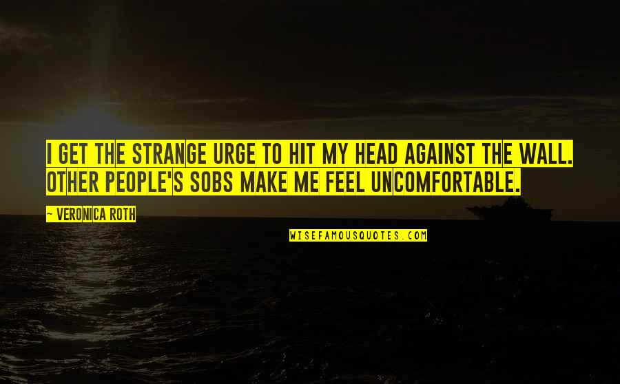 Sobs Quotes By Veronica Roth: I get the strange urge to hit my