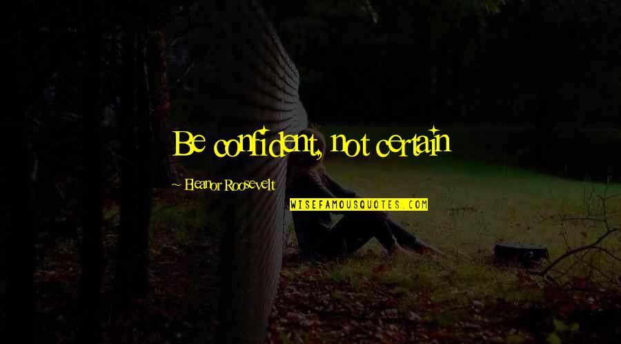 Sobulk Quotes By Eleanor Roosevelt: Be confident, not certain