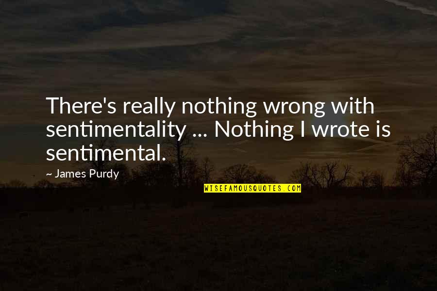 Sobulk Quotes By James Purdy: There's really nothing wrong with sentimentality ... Nothing