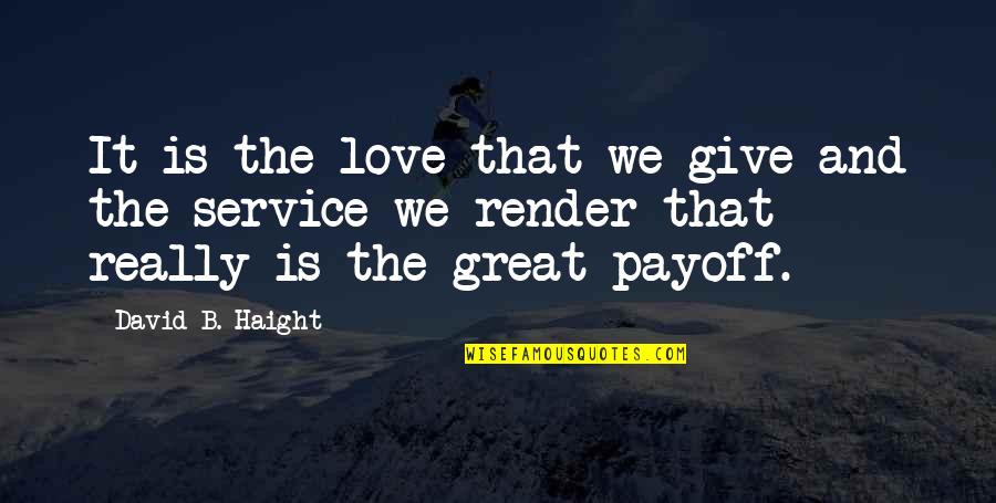 Soc Nau Quotes By David B. Haight: It is the love that we give and Soc Nau Quotes By David B. Haight: It is the love that we give and