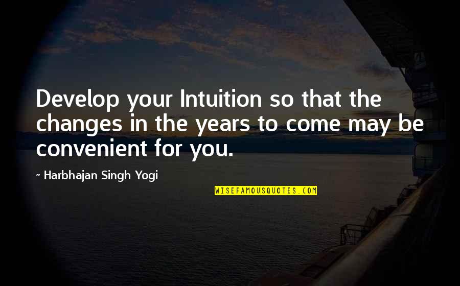 Soc Quotes By Harbhajan Singh Yogi: Develop your Intuition so that the changes in Soc Quotes By Harbhajan Singh Yogi: Develop your Intuition so that the changes in