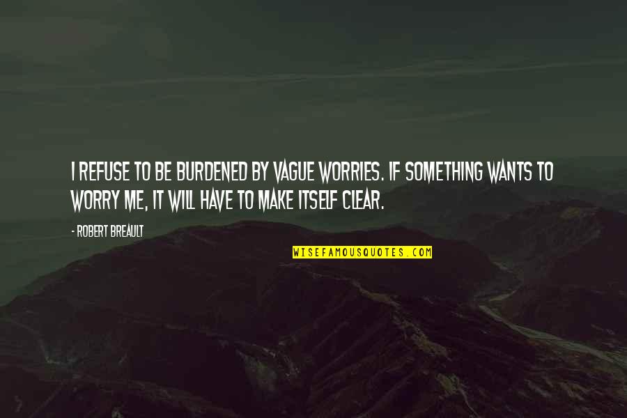 Soca Quotes By Robert Breault: I refuse to be burdened by vague worries. Soca Quotes By Robert Breault: I refuse to be burdened by vague worries.