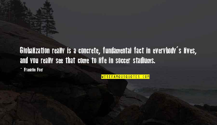 Soccer And Life Quotes By Franklin Foer: Globalization really is a concrete, fundamental fact in