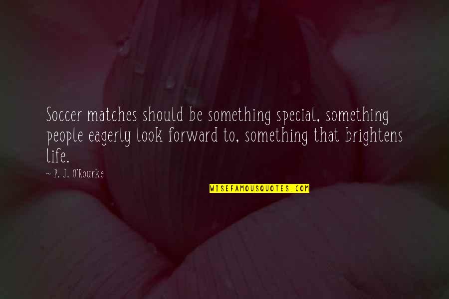 Soccer And Life Quotes By P. J. O'Rourke: Soccer matches should be something special, something people