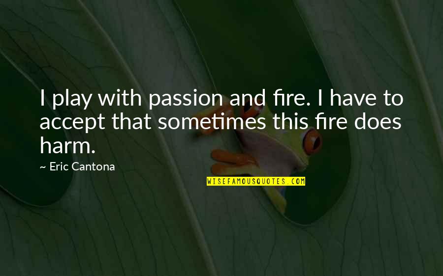 Soccer And Quotes By Eric Cantona: I play with passion and fire. I have