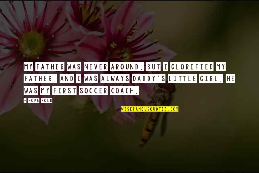 Soccer And Quotes By Hope Solo: My father was never around. But I glorified Soccer And Quotes By Hope Solo: My father was never around. But I glorified
