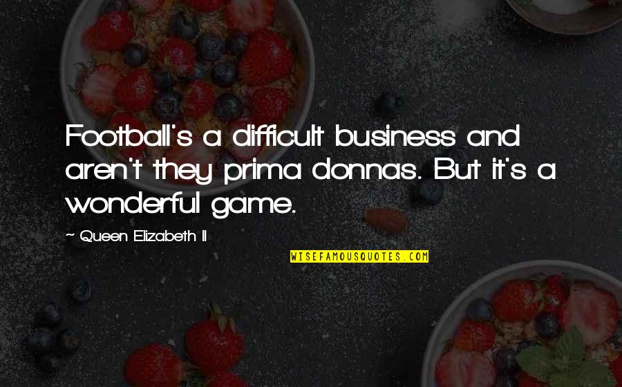 Soccer And Quotes By Queen Elizabeth II: Football's a difficult business and aren't they prima