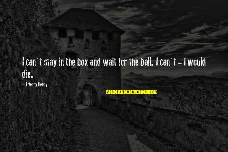 Soccer And Quotes By Thierry Henry: I can't stay in the box and wait