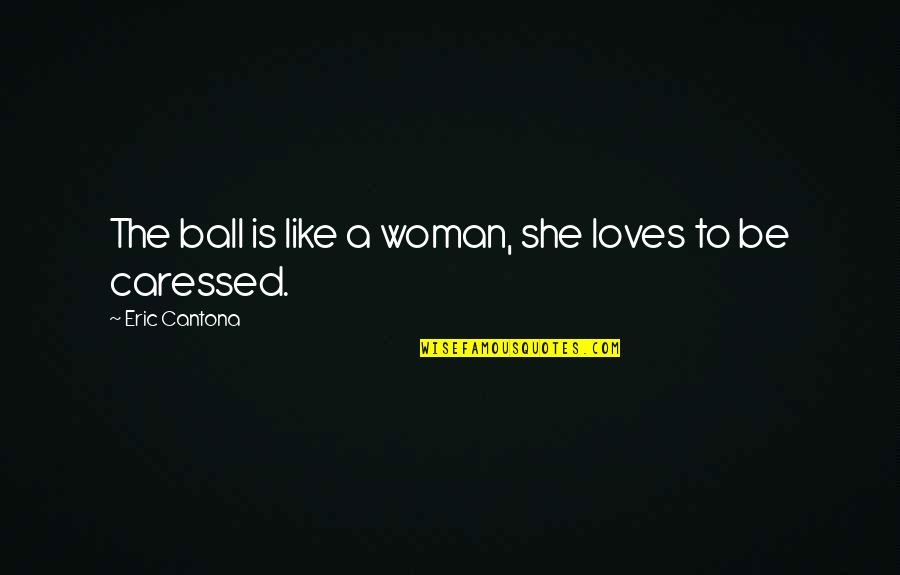 Soccer Balls Quotes By Eric Cantona: The ball is like a woman, she loves