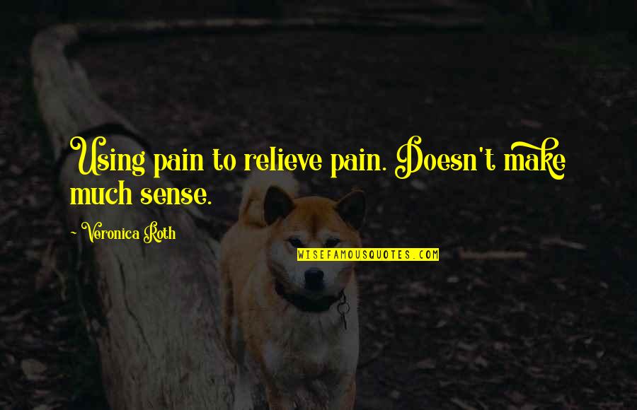 Soccer Captains Quotes By Veronica Roth: Using pain to relieve pain. Doesn't make much Soccer Captains Quotes By Veronica Roth: Using pain to relieve pain. Doesn't make much