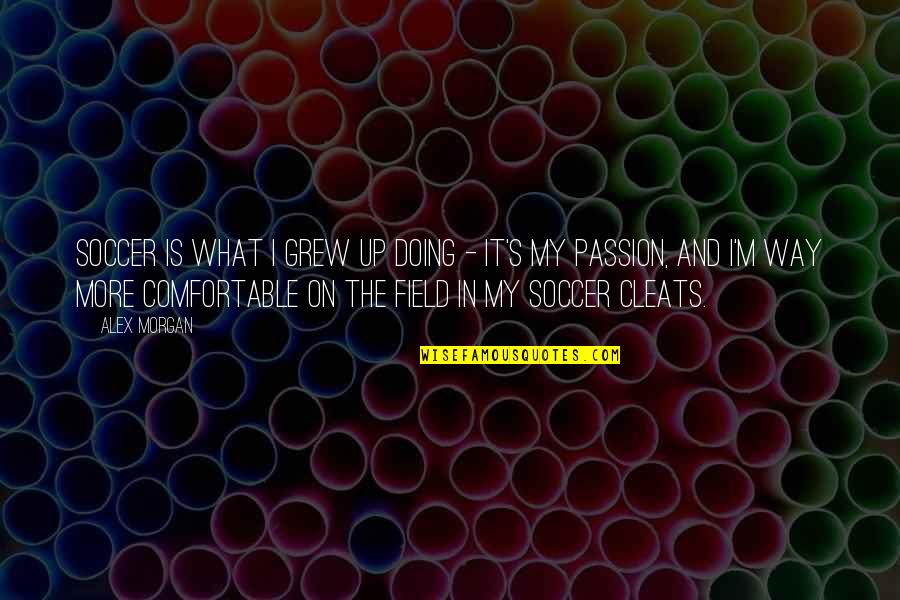 Soccer Cleats Quotes By Alex Morgan: Soccer is what I grew up doing -