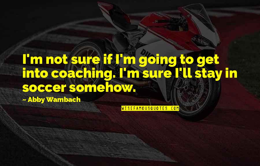 Soccer Coaching Quotes By Abby Wambach: I'm not sure if I'm going to get