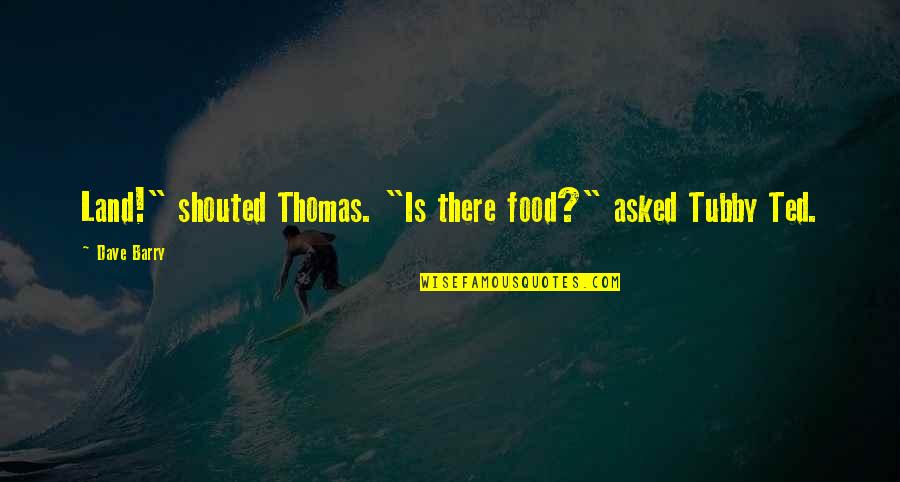 Soccer Commentary Quotes By Dave Barry: Land!" shouted Thomas. "Is there food?" asked Tubby
