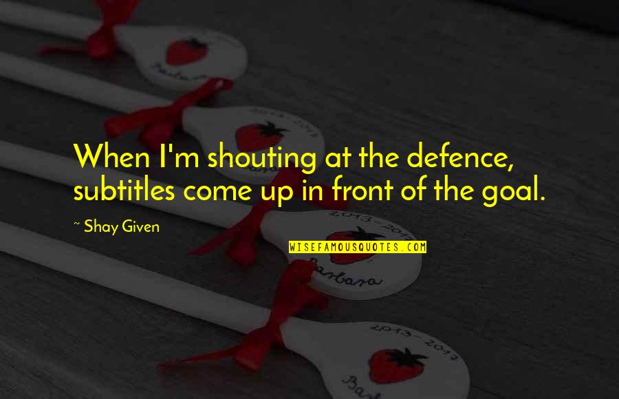 Soccer Defence Quotes By Shay Given: When I'm shouting at the defence, subtitles come