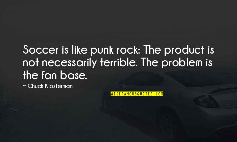Soccer Fans Quotes By Chuck Klosterman: Soccer is like punk rock: The product is