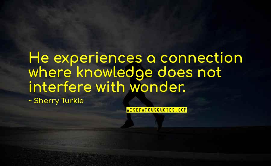 Soccer Fans Quotes By Sherry Turkle: He experiences a connection where knowledge does not