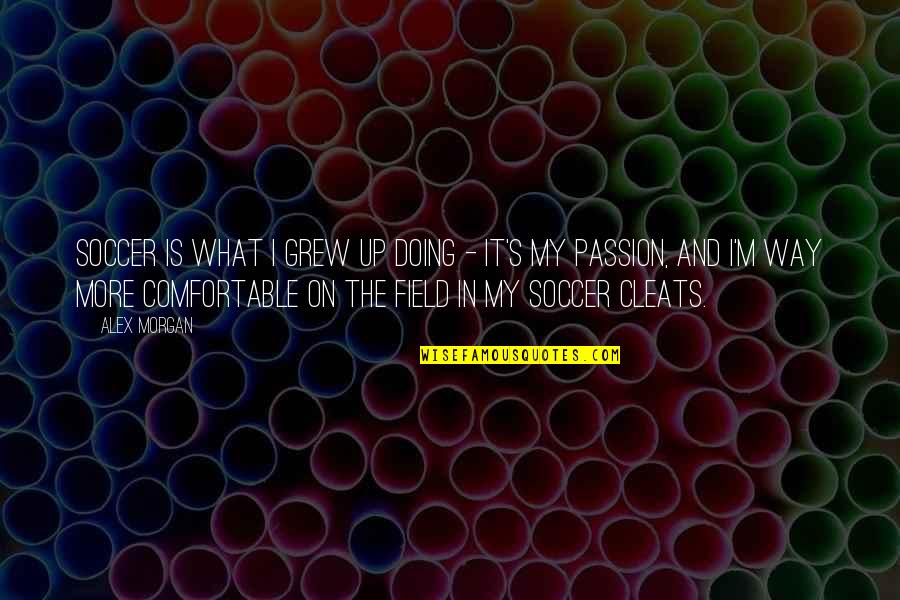 Soccer Field Quotes By Alex Morgan: Soccer is what I grew up doing -