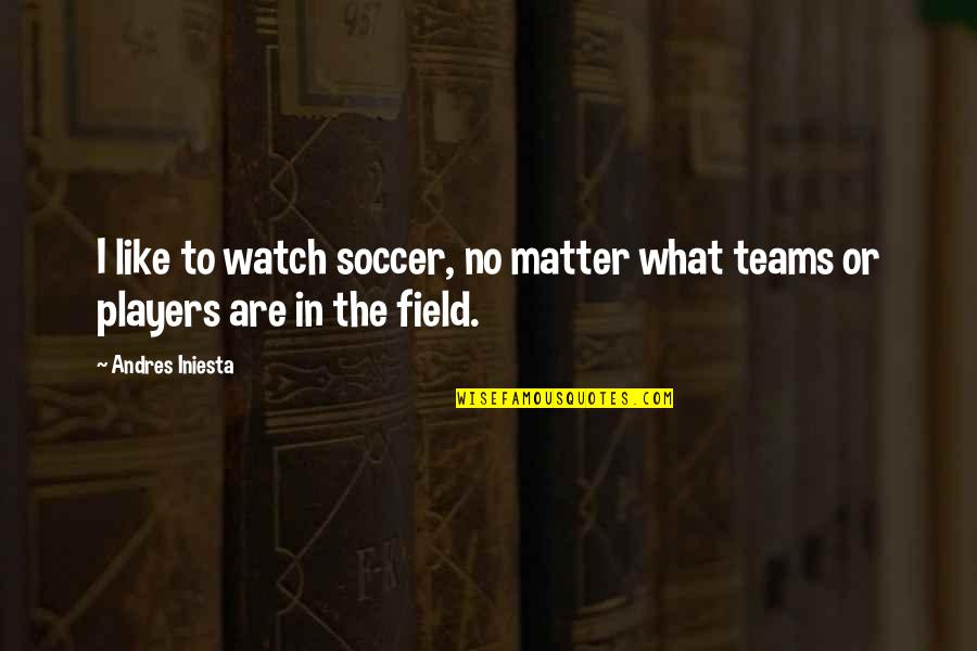 Soccer Field Quotes By Andres Iniesta: I like to watch soccer, no matter what