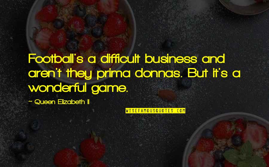 Soccer Football Quotes By Queen Elizabeth II: Football's a difficult business and aren't they prima Soccer Football Quotes By Queen Elizabeth II: Football's a difficult business and aren't they prima