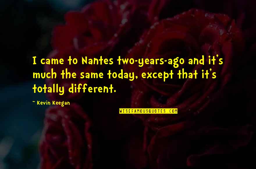 Soccer Funny Quotes By Kevin Keegan: I came to Nantes two-years-ago and it's much