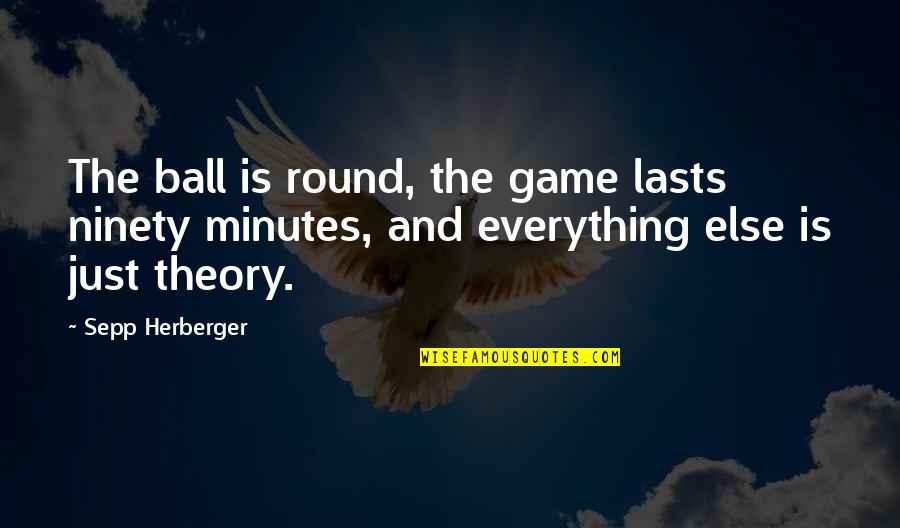 Soccer Games Quotes By Sepp Herberger: The ball is round, the game lasts ninety