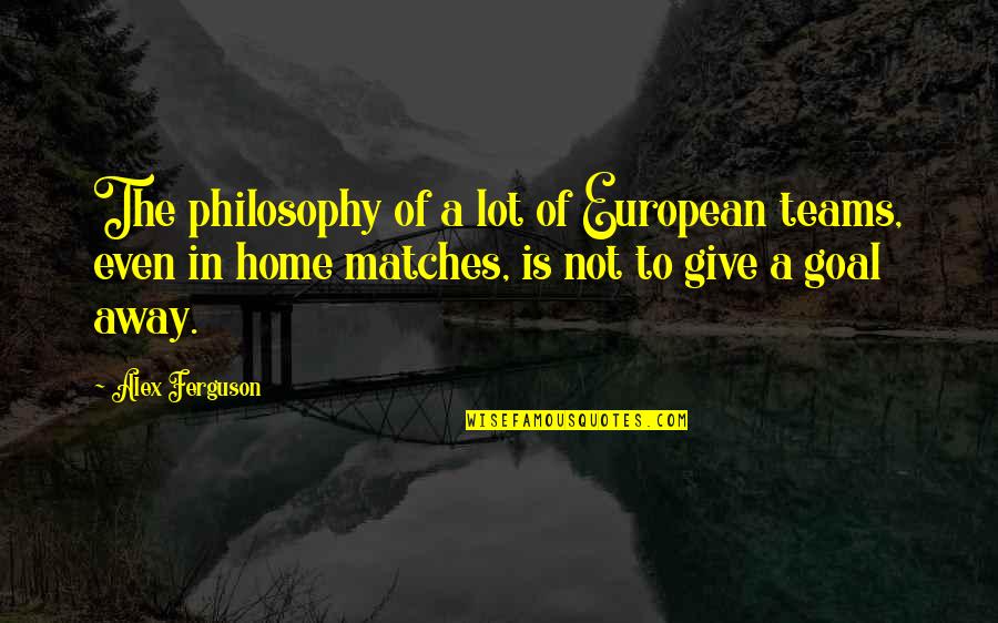 Soccer Goal Quotes By Alex Ferguson: The philosophy of a lot of European teams,