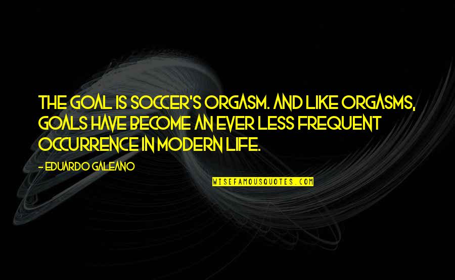 Soccer Goal Quotes By Eduardo Galeano: The goal is soccer's orgasm. And like orgasms,