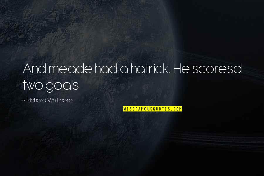 Soccer Goal Quotes By Richard Whitmore: And meade had a hatrick. He scoresd two
