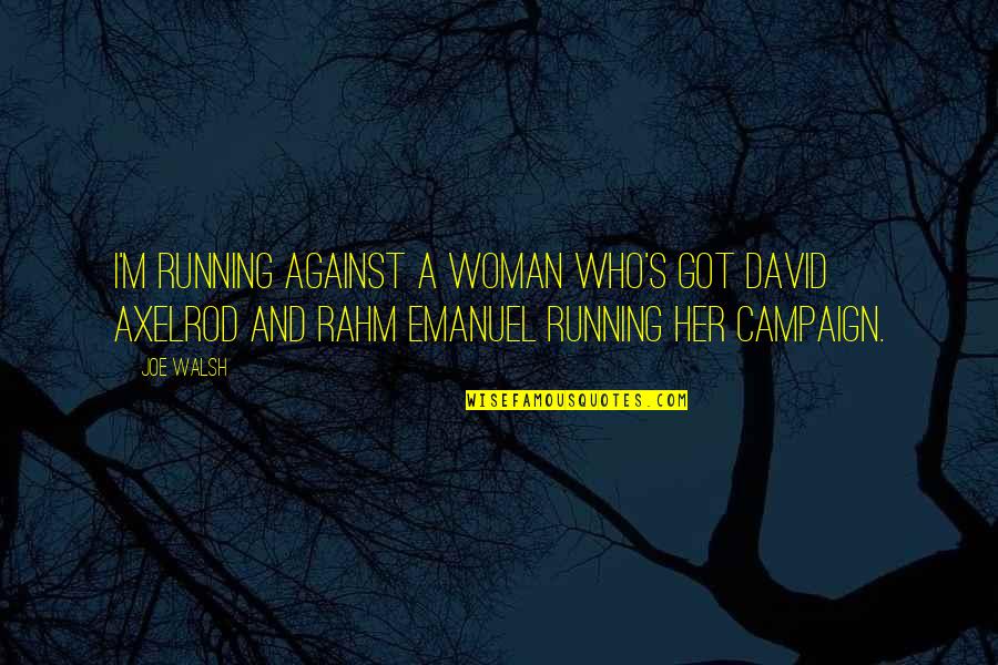 Soccer In The Rain Quotes By Joe Walsh: I'm running against a woman who's got David Soccer In The Rain Quotes By Joe Walsh: I'm running against a woman who's got David